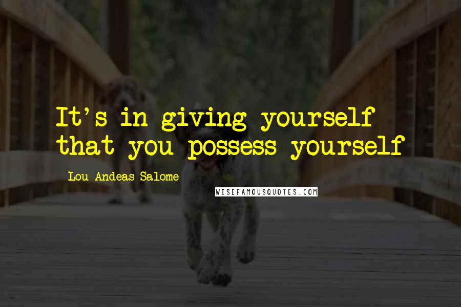 Lou Andeas-Salome Quotes: It's in giving yourself that you possess yourself