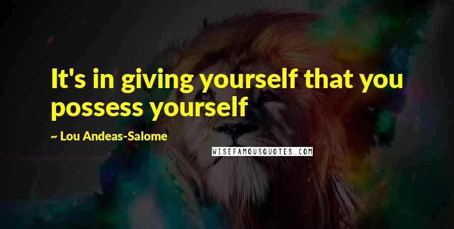 Lou Andeas-Salome Quotes: It's in giving yourself that you possess yourself