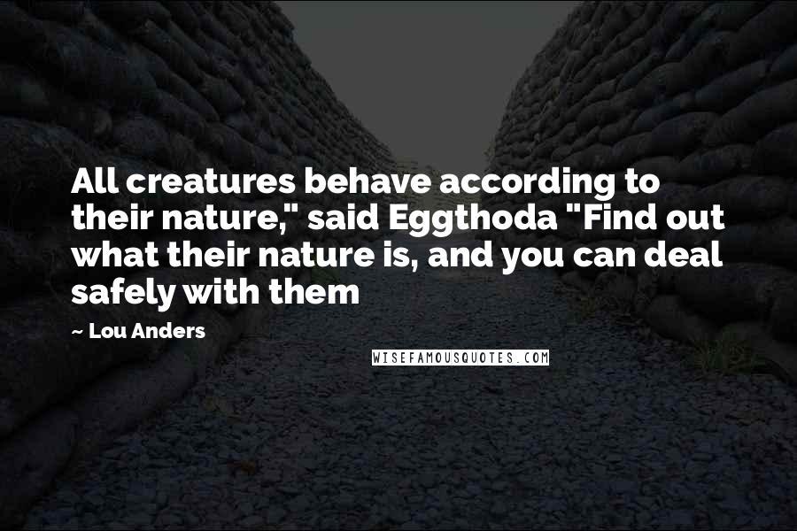 Lou Anders Quotes: All creatures behave according to their nature," said Eggthoda "Find out what their nature is, and you can deal safely with them