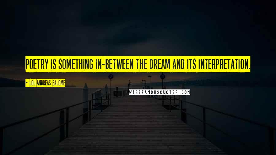 Lou Andreas-Salome Quotes: Poetry is something in-between the dream and its interpretation.