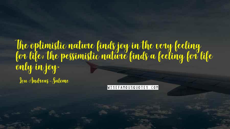 Lou Andreas-Salome Quotes: The optimistic nature finds joy in the very feeling for life; the pessimistic nature finds a feeling for life only in joy.