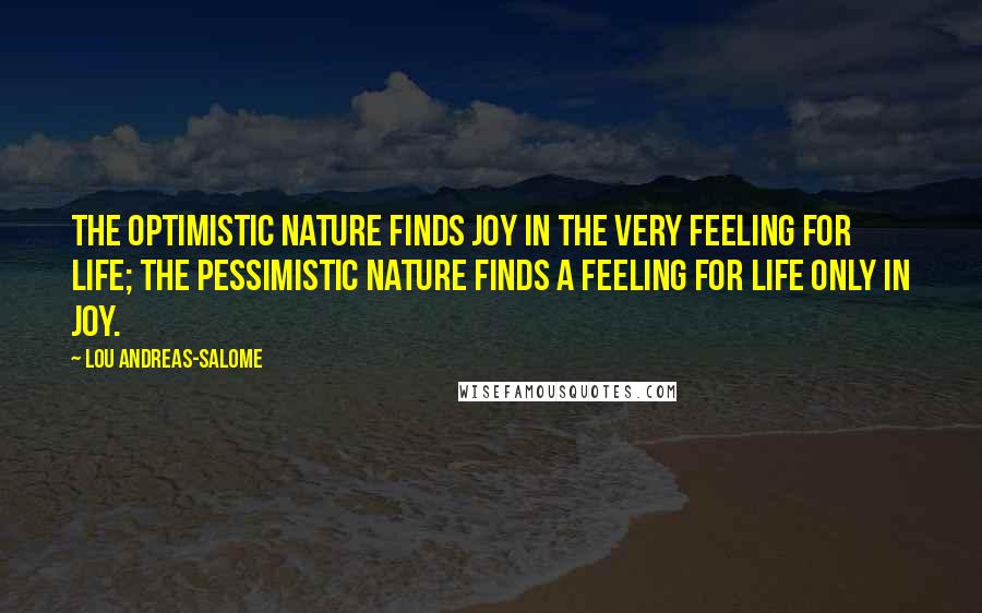 Lou Andreas-Salome Quotes: The optimistic nature finds joy in the very feeling for life; the pessimistic nature finds a feeling for life only in joy.