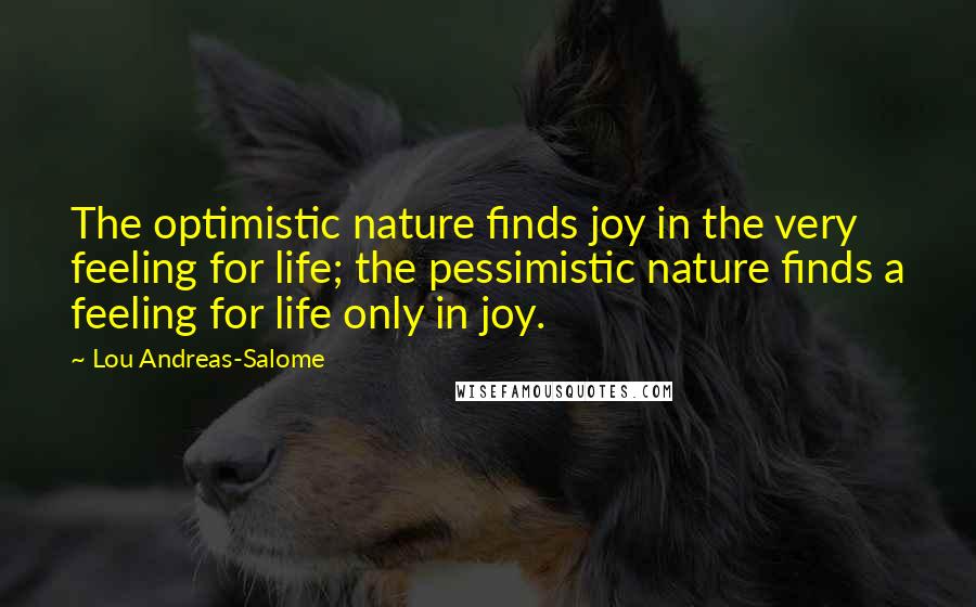 Lou Andreas-Salome Quotes: The optimistic nature finds joy in the very feeling for life; the pessimistic nature finds a feeling for life only in joy.