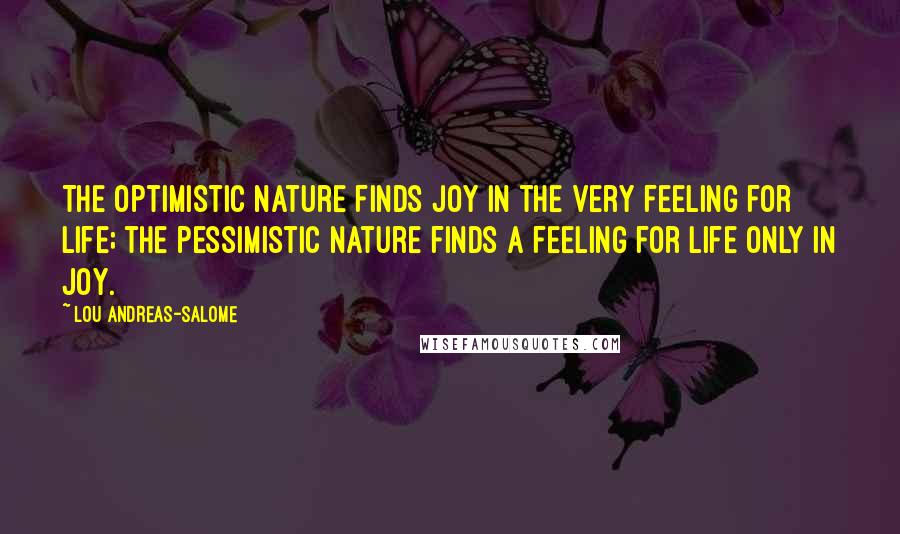 Lou Andreas-Salome Quotes: The optimistic nature finds joy in the very feeling for life; the pessimistic nature finds a feeling for life only in joy.