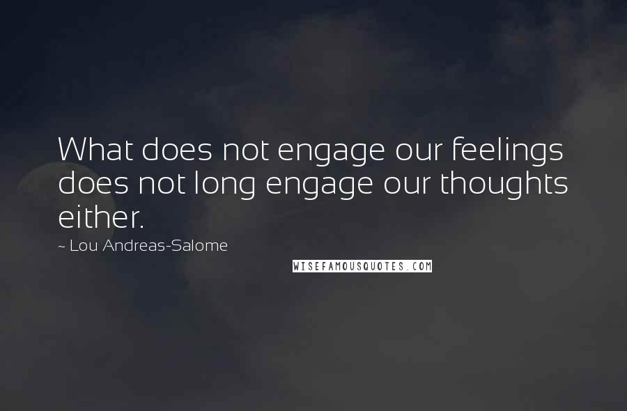 Lou Andreas-Salome Quotes: What does not engage our feelings does not long engage our thoughts either.