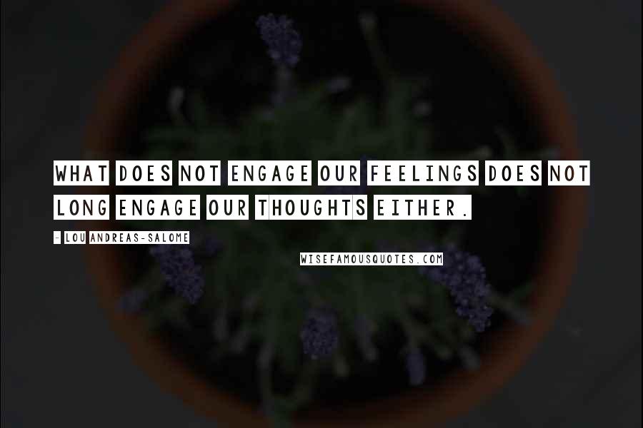 Lou Andreas-Salome Quotes: What does not engage our feelings does not long engage our thoughts either.