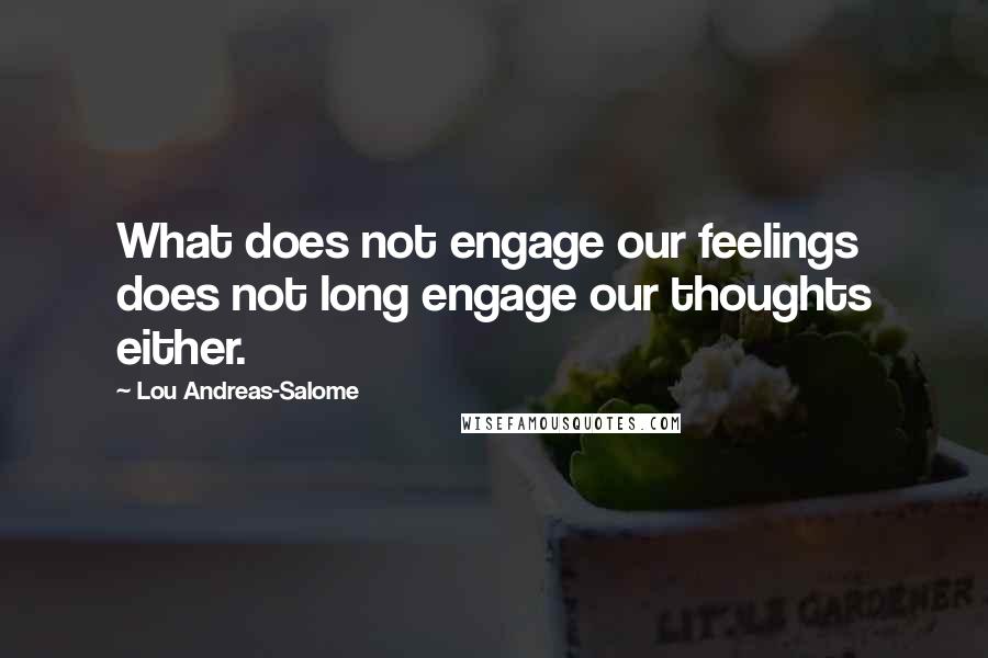 Lou Andreas-Salome Quotes: What does not engage our feelings does not long engage our thoughts either.