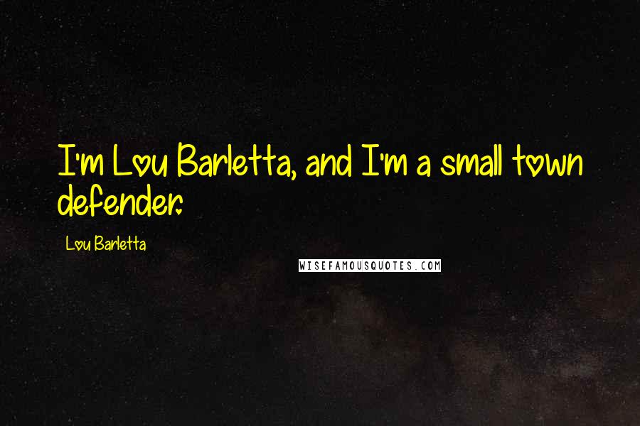 Lou Barletta Quotes: I'm Lou Barletta, and I'm a small town defender.