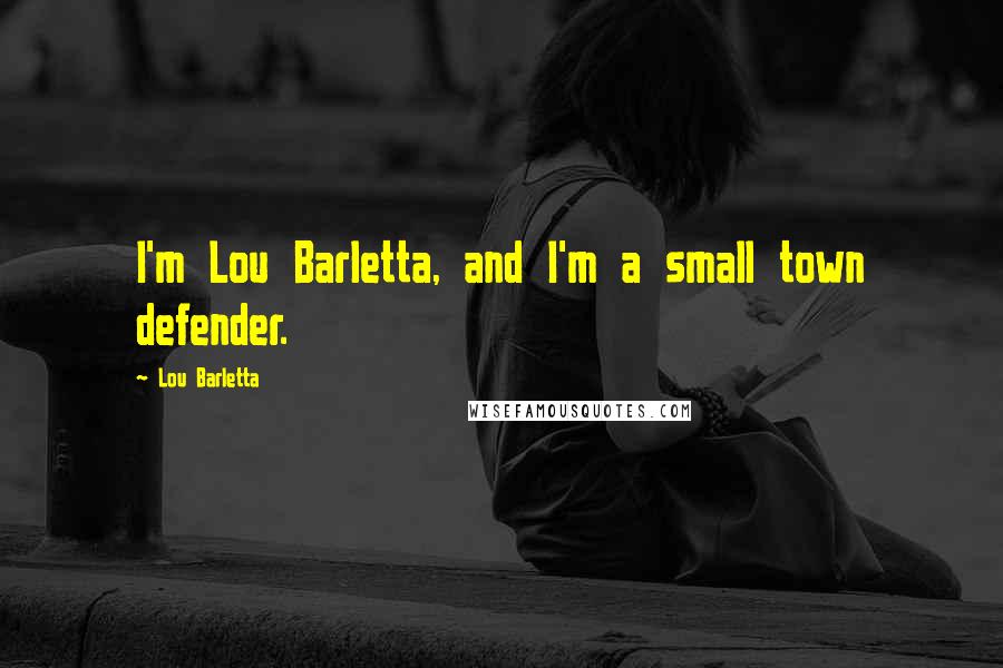 Lou Barletta Quotes: I'm Lou Barletta, and I'm a small town defender.