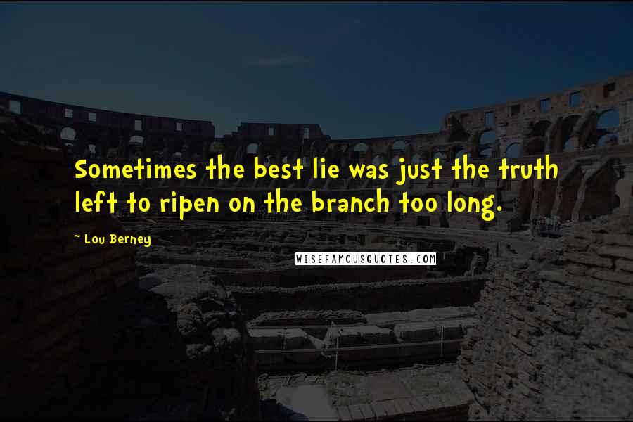 Lou Berney Quotes: Sometimes the best lie was just the truth left to ripen on the branch too long.