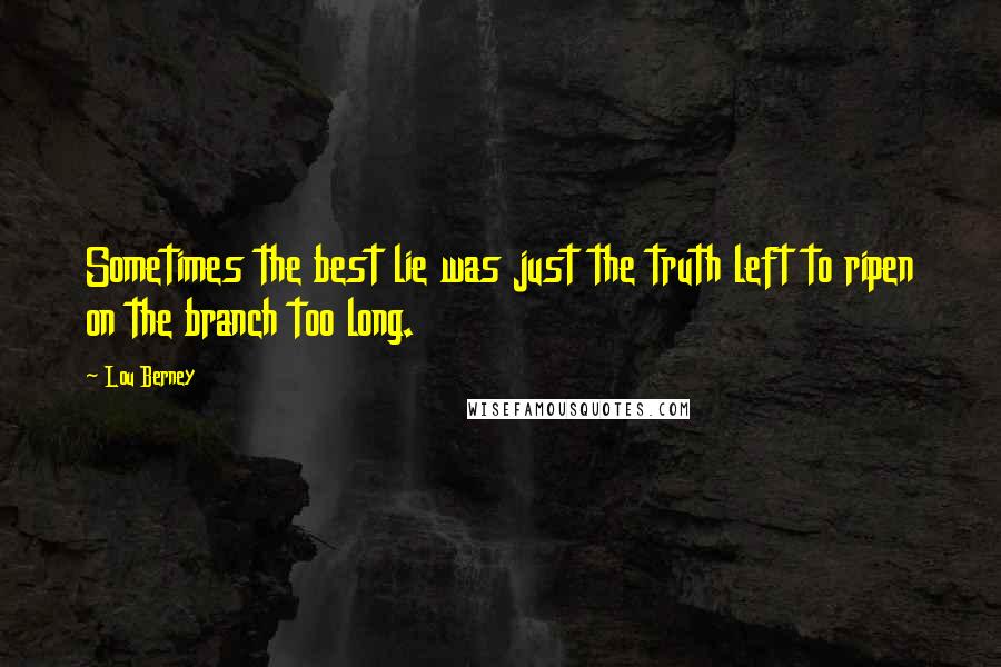 Lou Berney Quotes: Sometimes the best lie was just the truth left to ripen on the branch too long.