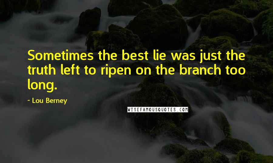 Lou Berney Quotes: Sometimes the best lie was just the truth left to ripen on the branch too long.