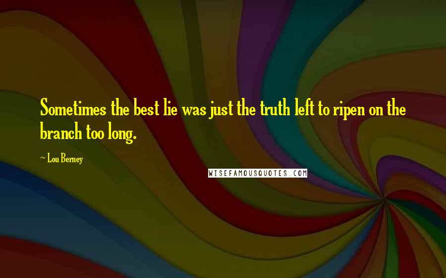 Lou Berney Quotes: Sometimes the best lie was just the truth left to ripen on the branch too long.