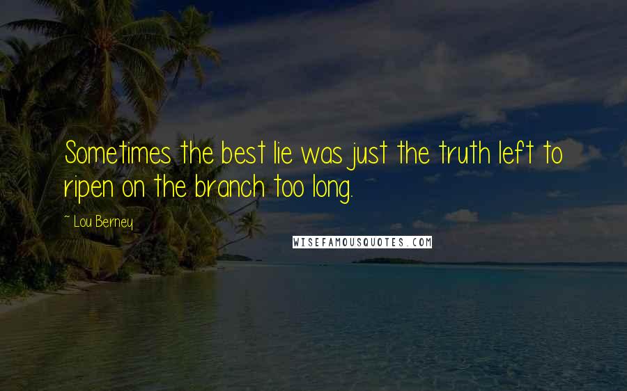 Lou Berney Quotes: Sometimes the best lie was just the truth left to ripen on the branch too long.