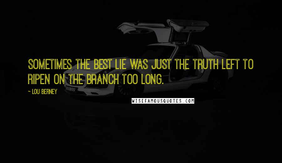 Lou Berney Quotes: Sometimes the best lie was just the truth left to ripen on the branch too long.