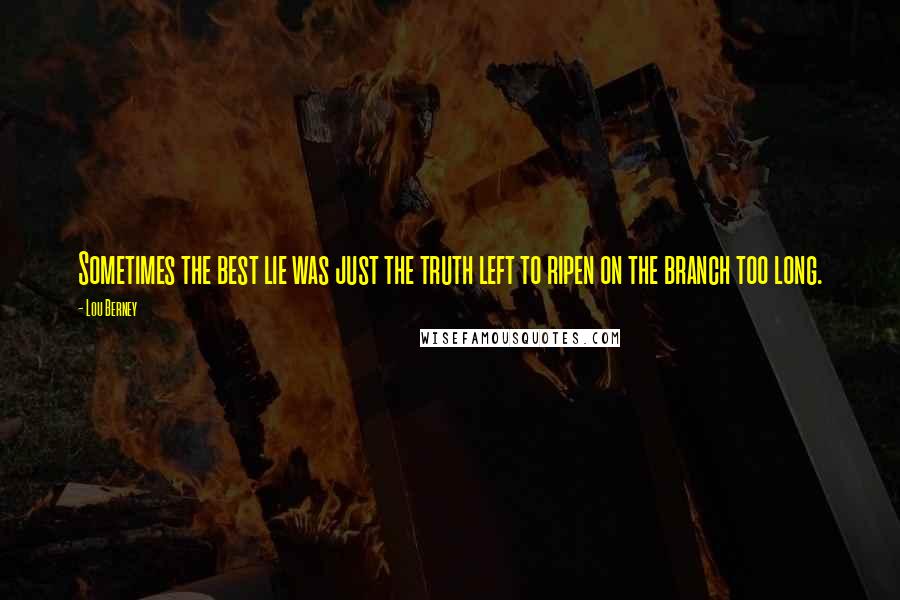 Lou Berney Quotes: Sometimes the best lie was just the truth left to ripen on the branch too long.