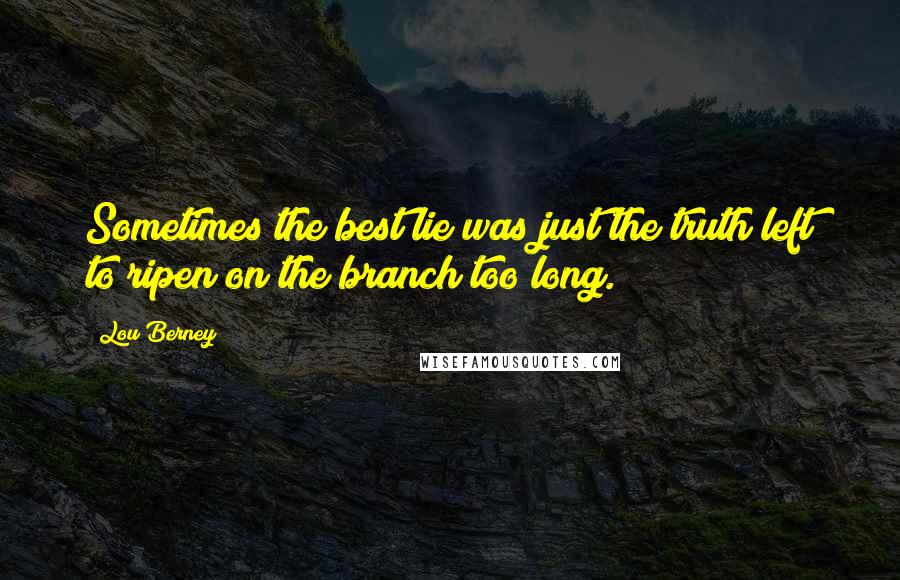 Lou Berney Quotes: Sometimes the best lie was just the truth left to ripen on the branch too long.