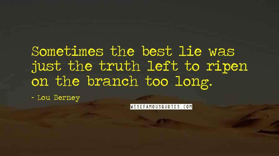 Lou Berney Quotes: Sometimes the best lie was just the truth left to ripen on the branch too long.
