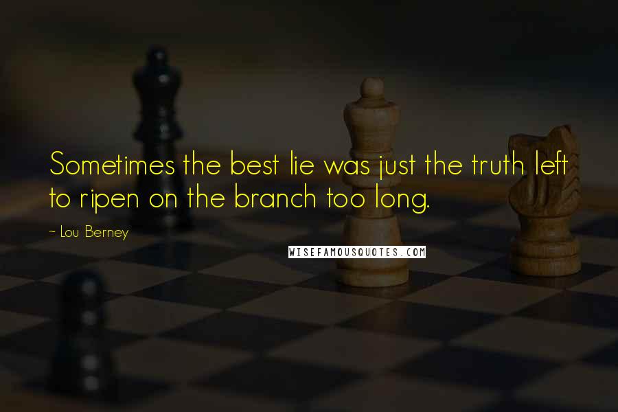 Lou Berney Quotes: Sometimes the best lie was just the truth left to ripen on the branch too long.
