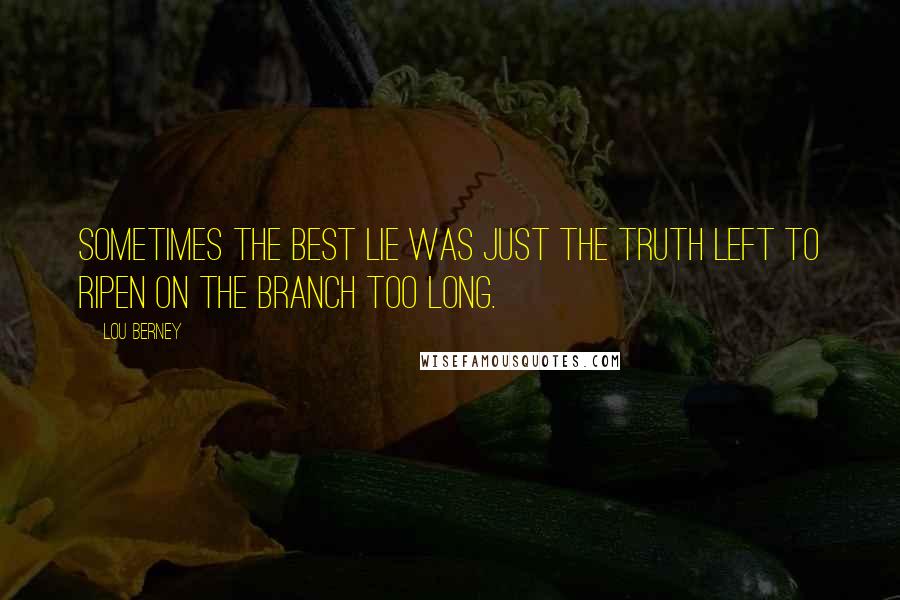 Lou Berney Quotes: Sometimes the best lie was just the truth left to ripen on the branch too long.