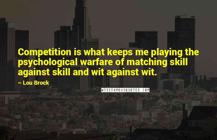 Lou Brock Quotes: Competition is what keeps me playing the psychological warfare of matching skill against skill and wit against wit.