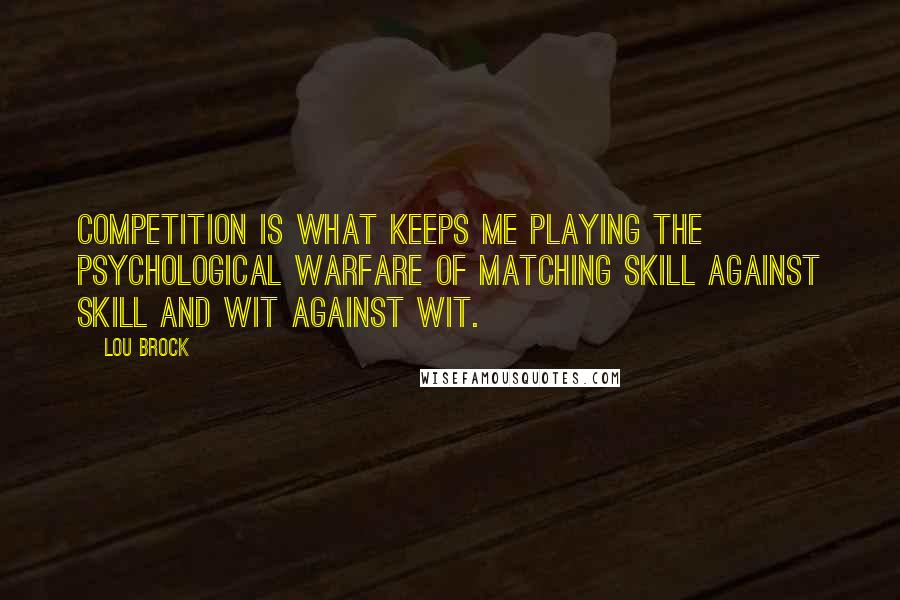 Lou Brock Quotes: Competition is what keeps me playing the psychological warfare of matching skill against skill and wit against wit.