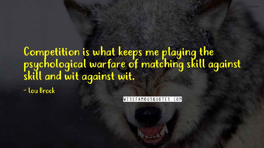 Lou Brock Quotes: Competition is what keeps me playing the psychological warfare of matching skill against skill and wit against wit.