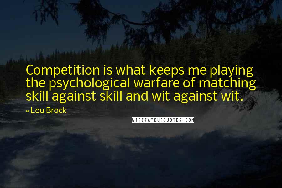 Lou Brock Quotes: Competition is what keeps me playing the psychological warfare of matching skill against skill and wit against wit.