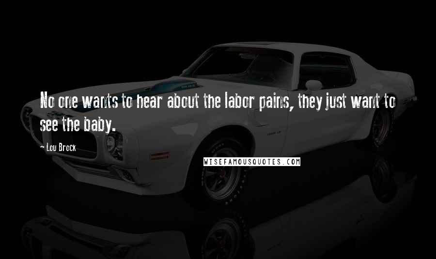 Lou Brock Quotes: No one wants to hear about the labor pains, they just want to see the baby.