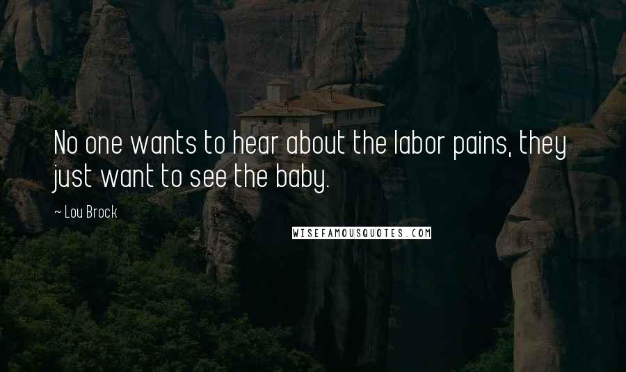 Lou Brock Quotes: No one wants to hear about the labor pains, they just want to see the baby.