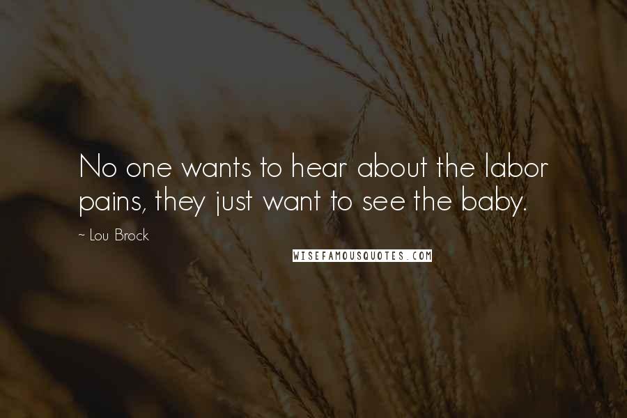 Lou Brock Quotes: No one wants to hear about the labor pains, they just want to see the baby.