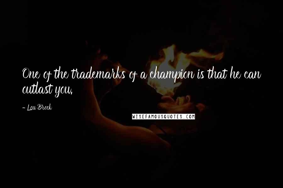 Lou Brock Quotes: One of the trademarks of a champion is that he can outlast you.