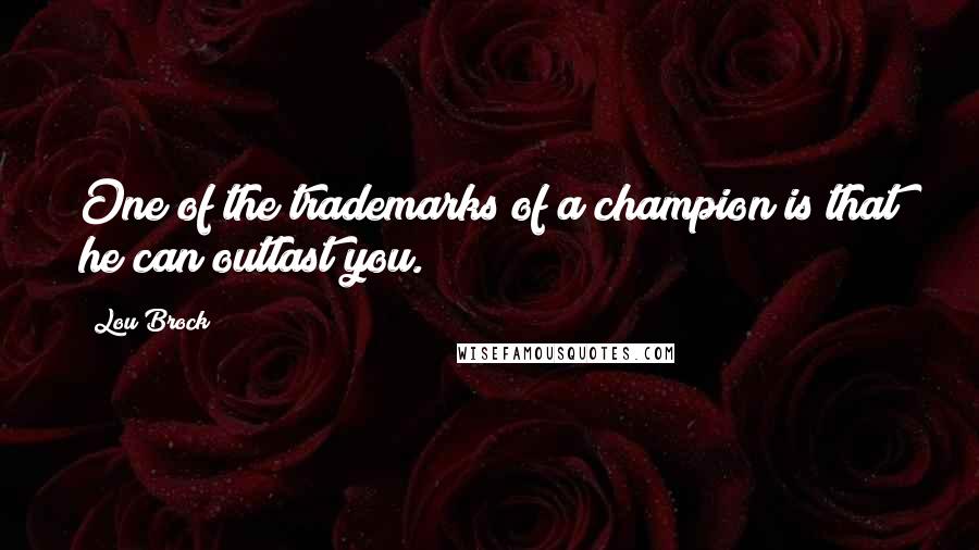 Lou Brock Quotes: One of the trademarks of a champion is that he can outlast you.