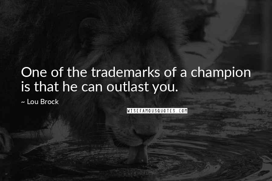 Lou Brock Quotes: One of the trademarks of a champion is that he can outlast you.