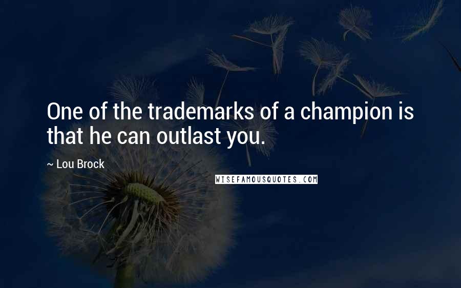 Lou Brock Quotes: One of the trademarks of a champion is that he can outlast you.