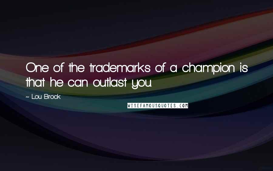 Lou Brock Quotes: One of the trademarks of a champion is that he can outlast you.