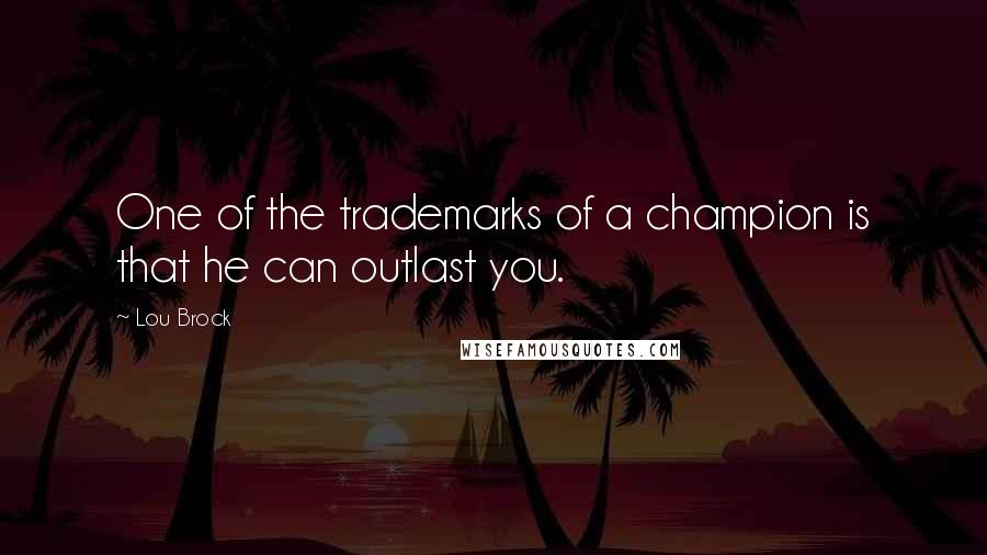 Lou Brock Quotes: One of the trademarks of a champion is that he can outlast you.