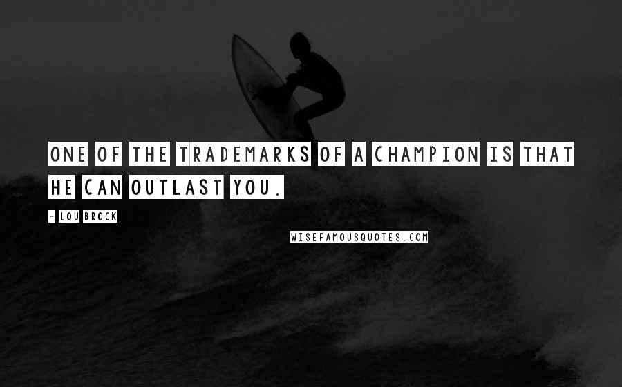 Lou Brock Quotes: One of the trademarks of a champion is that he can outlast you.