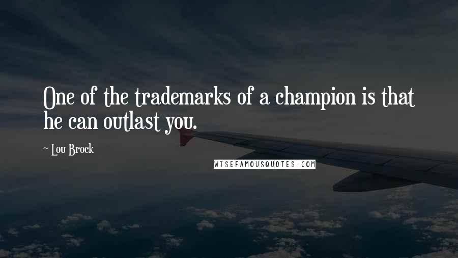 Lou Brock Quotes: One of the trademarks of a champion is that he can outlast you.