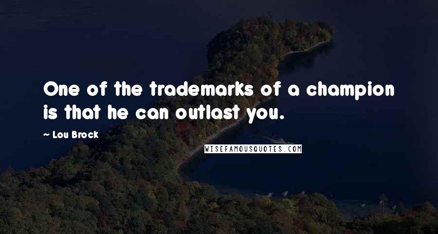 Lou Brock Quotes: One of the trademarks of a champion is that he can outlast you.