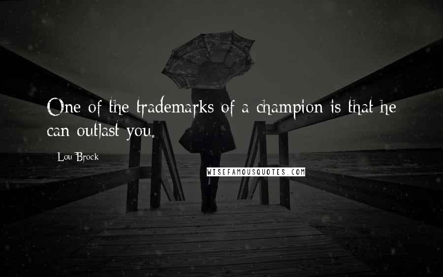 Lou Brock Quotes: One of the trademarks of a champion is that he can outlast you.