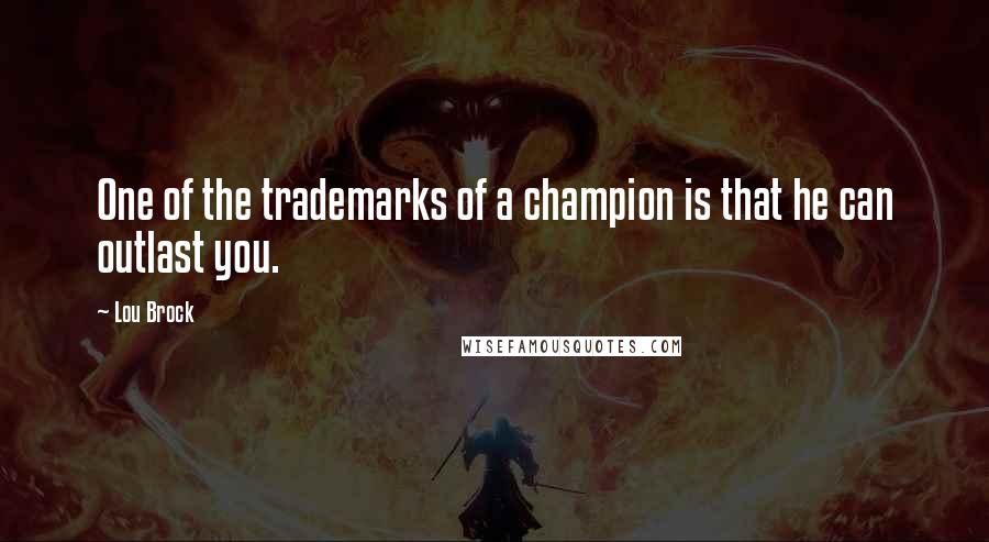 Lou Brock Quotes: One of the trademarks of a champion is that he can outlast you.