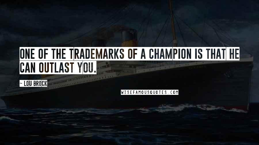 Lou Brock Quotes: One of the trademarks of a champion is that he can outlast you.