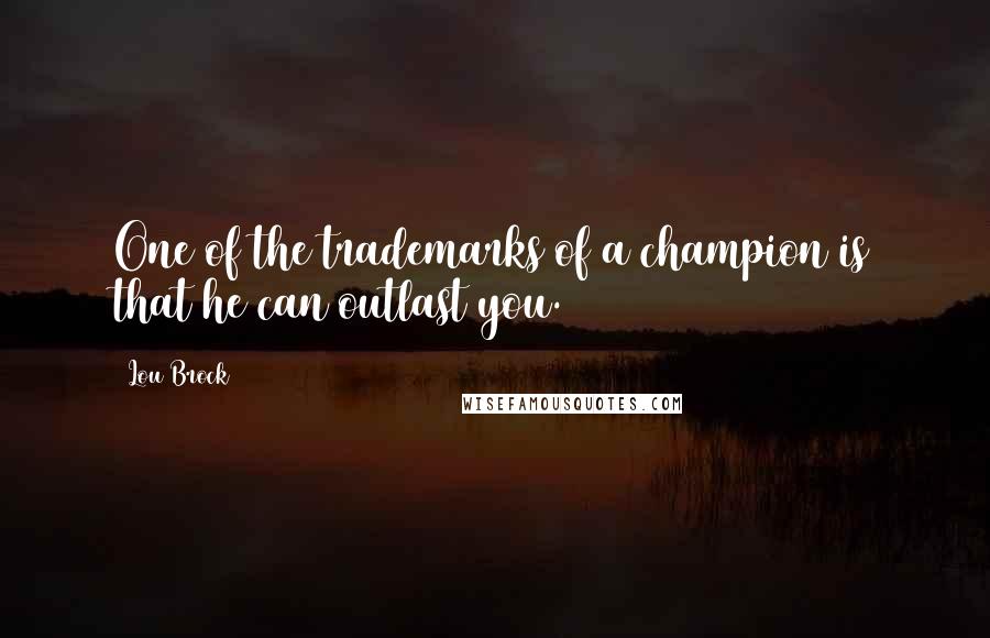 Lou Brock Quotes: One of the trademarks of a champion is that he can outlast you.