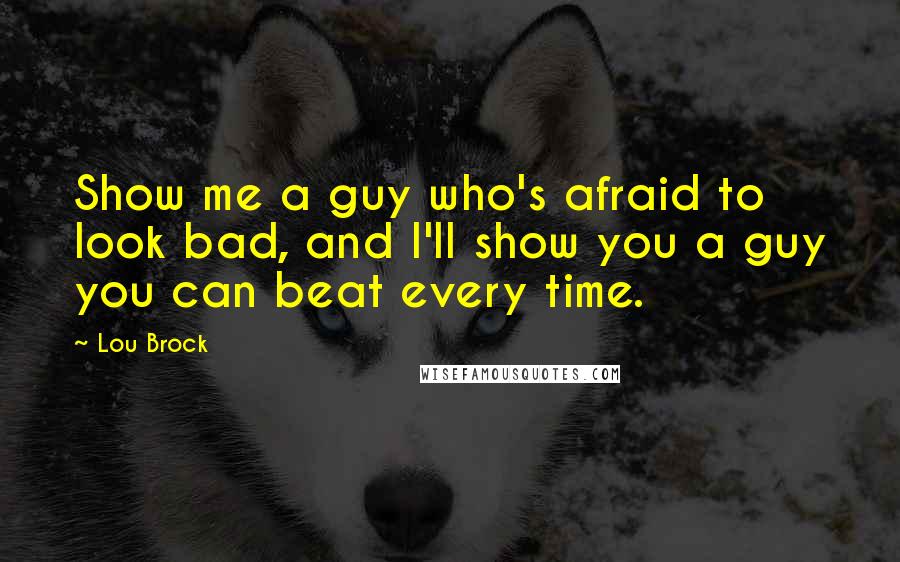 Lou Brock Quotes: Show me a guy who's afraid to look bad, and I'll show you a guy you can beat every time.