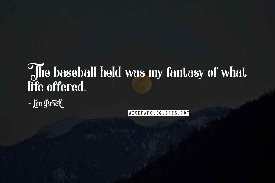 Lou Brock Quotes: The baseball held was my fantasy of what life offered.