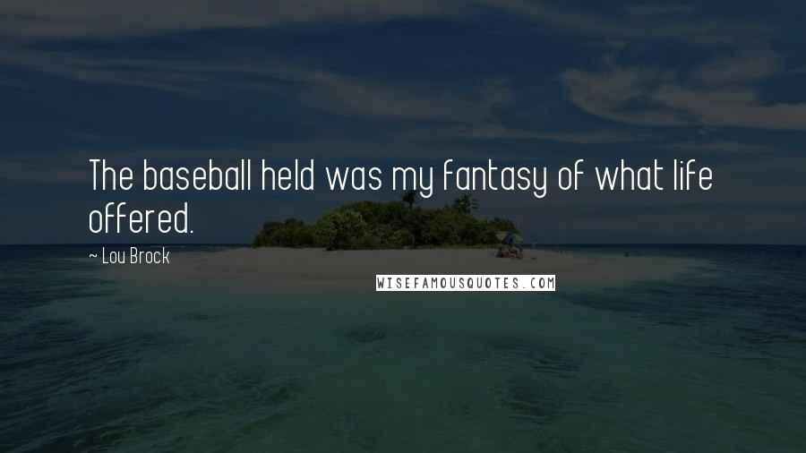 Lou Brock Quotes: The baseball held was my fantasy of what life offered.