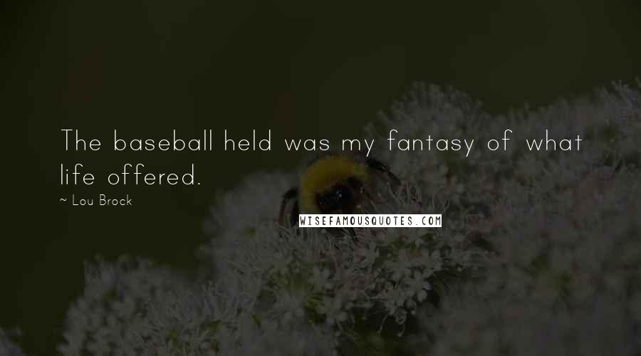 Lou Brock Quotes: The baseball held was my fantasy of what life offered.
