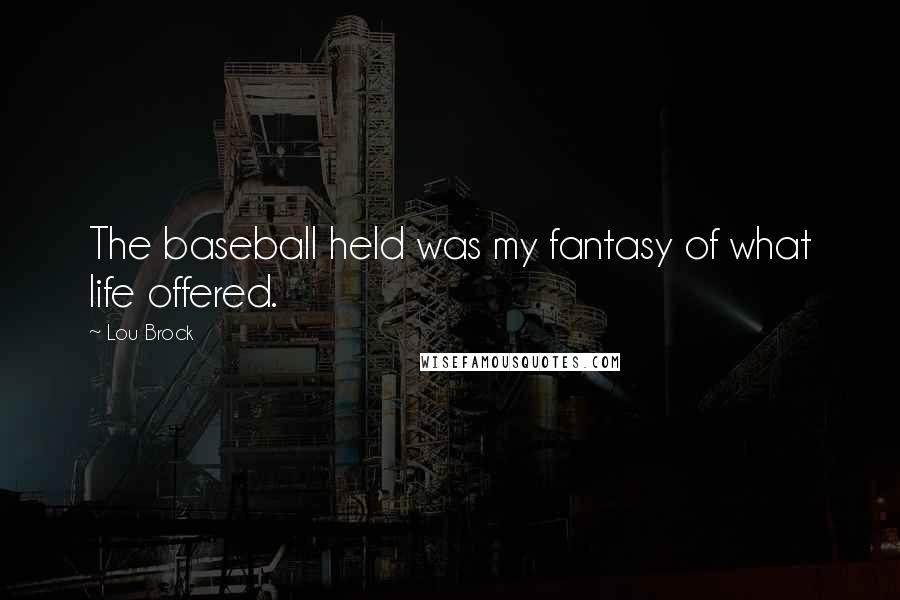 Lou Brock Quotes: The baseball held was my fantasy of what life offered.