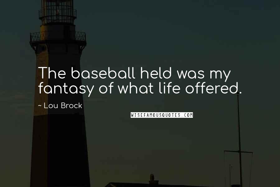 Lou Brock Quotes: The baseball held was my fantasy of what life offered.